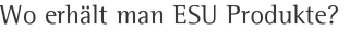 Wo erhält man ESU Produkte?